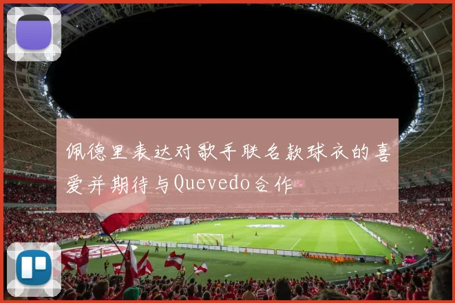 佩德里表达对歌手联名款球衣的喜爱并期待与Quevedo合作