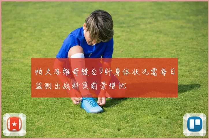 帕夫洛维奇缝合9针身体状况需每日监测出战科莫前景堪忧