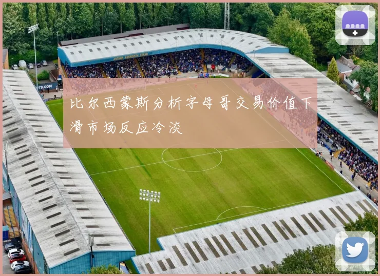 比尔西蒙斯分析字母哥交易价值下滑市场反应冷淡