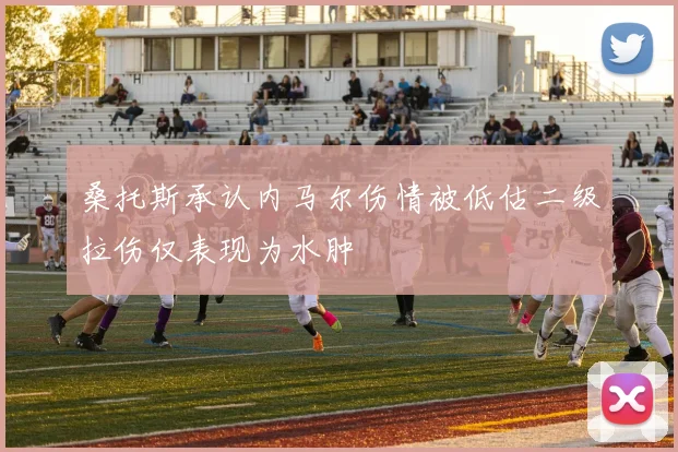 桑托斯承认内马尔伤情被低估二级拉伤仅表现为水肿