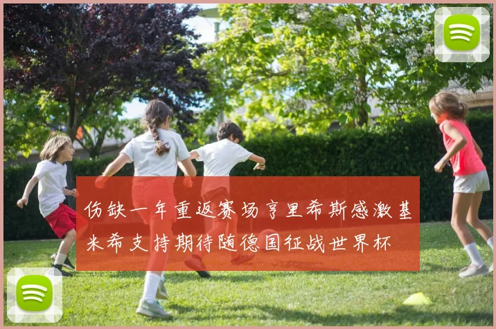 伤缺一年重返赛场亨里希斯感激基米希支持期待随德国征战世界杯