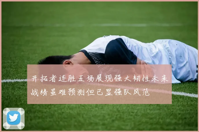 开拓者连胜五场展现强大韧性未来战绩虽难预测但已显强队风范
