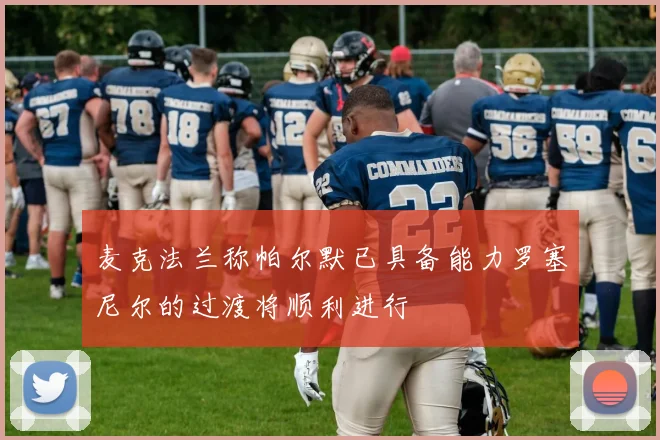 麦克法兰称帕尔默已具备能力罗塞尼尔的过渡将顺利进行