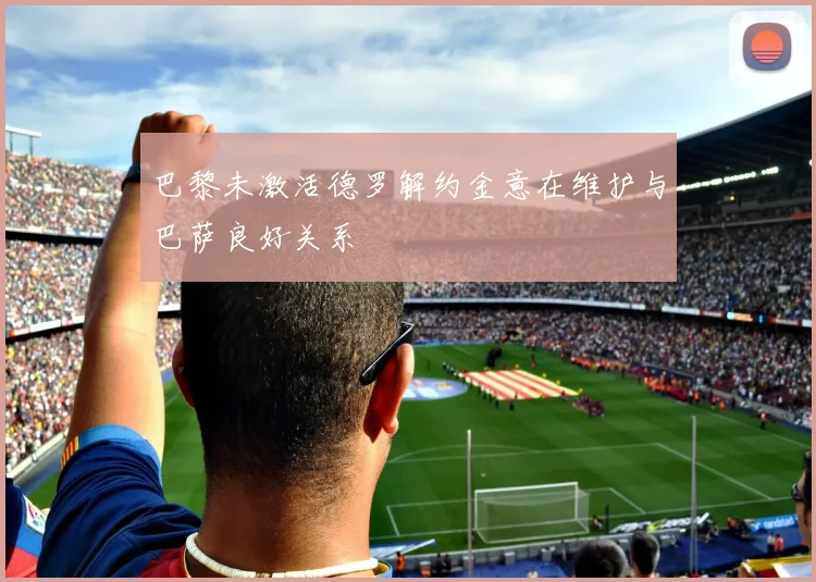 巴黎未激活德罗解约金意在维护与巴萨良好关系